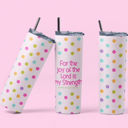 FOR THE JOY OF THE LORD IS MY STRENGTH TUMBLER 20 OZ.