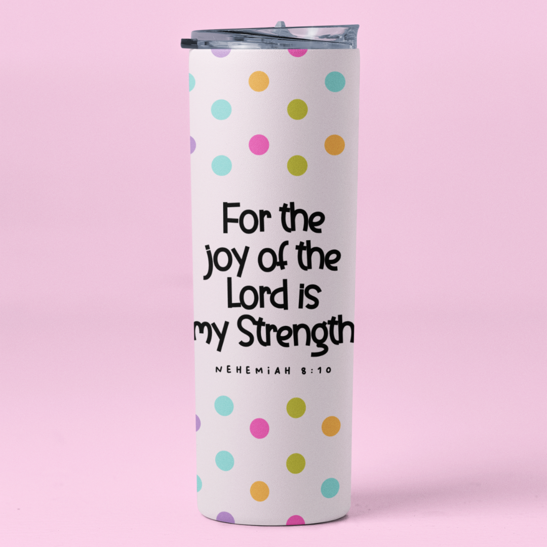 FOR THE JOY OF THE LORD IS MY STRENGTH TUMBLER 20 OZ.